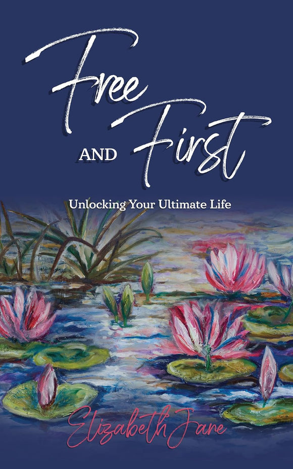Free and First - Unlocking Your Ultimate Life - Elizabeth Jane LOCAL AUTHOR