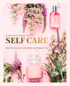 Complete Guide to Self-Care: Best Practices for a Healthier and Happier You - Kiki Ely
